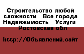 Строительство любой сложности - Все города Недвижимость » Услуги   . Ростовская обл.